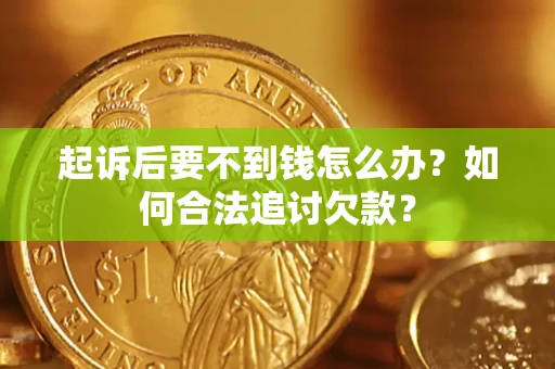 济南起诉后要不到钱怎么办？如何合法追讨欠款？