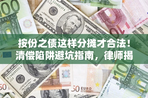 济南按份之债这样分摊才合法！清偿陷阱避坑指南，律师揭秘关键条款