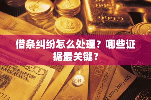 济南借条纠纷怎么处理？哪些证据最关键？