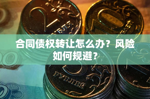 济南合同债权转让怎么办？风险如何规避？