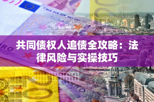 济南共同债权人追债全攻略：法律风险与实操技巧