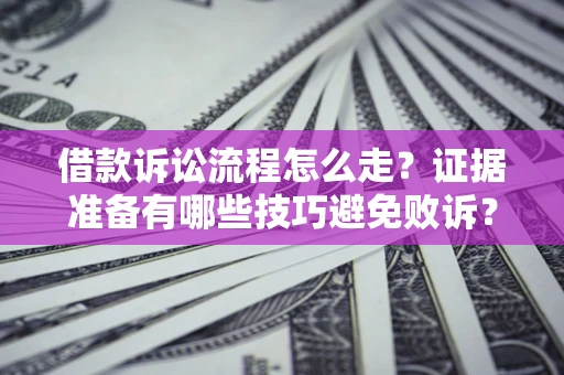 济南借款诉讼流程怎么走？证据准备有哪些技巧避免败诉？