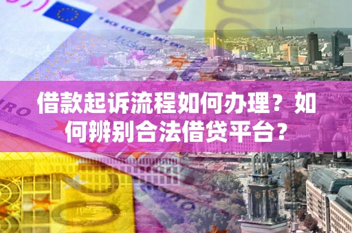 济南借款起诉流程如何办理？如何辨别合法借贷平台？