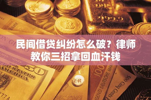 济南民间借贷纠纷怎么破？律师教你三招拿回血汗钱