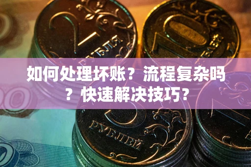 济南如何处理坏账？流程复杂吗？快速解决技巧？