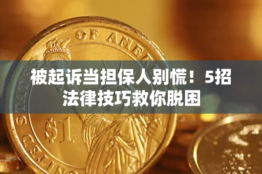 济南被起诉当担保人别慌！5招法律技巧救你脱困