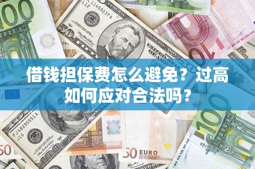 济南借钱担保费怎么避免？过高如何应对合法吗？