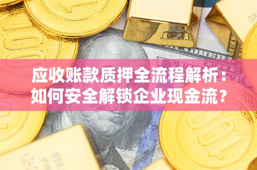 济南应收账款质押全流程解析：如何安全解锁企业现金流？