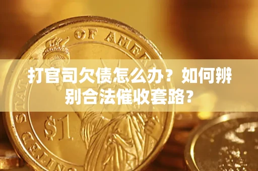 济南打官司欠债怎么办？如何辨别合法催收套路？