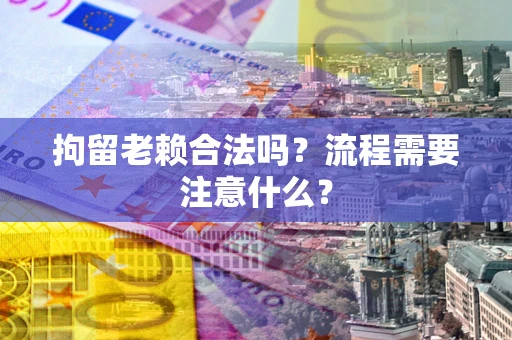 济南拘留老赖合法吗？流程需要注意什么？