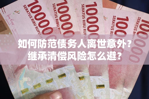 济南如何防范债务人离世意外？继承清偿风险怎么避？