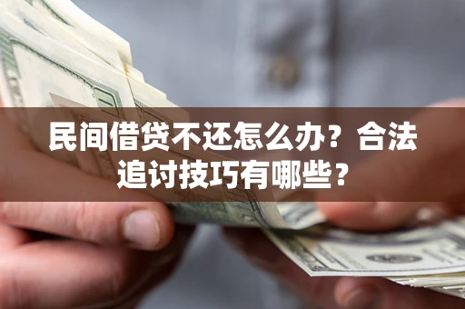 济南民间借贷不还怎么办？合法追讨技巧有哪些？