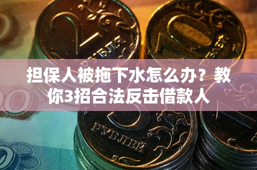 济南担保人被拖下水怎么办？教你3招合法反击借款人