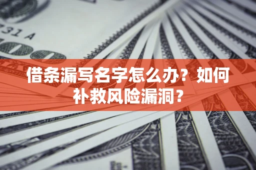 济南借条漏写名字怎么办？如何补救风险漏洞？
