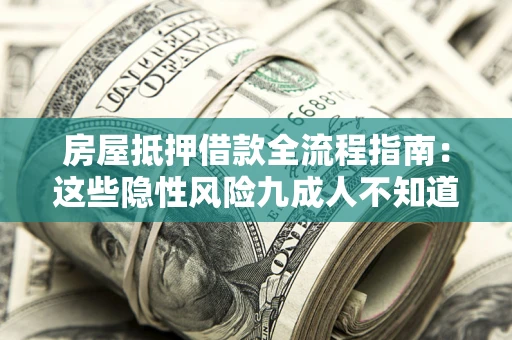 济南房屋抵押借款全流程指南：这些隐性风险九成人不知道