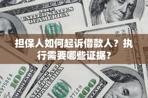 济南担保人如何起诉借款人？执行需要哪些证据？
