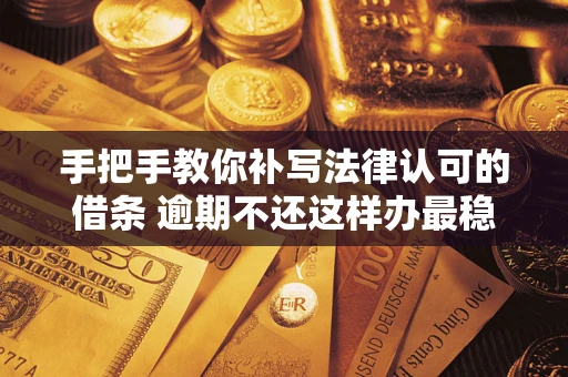 济南手把手教你补写法律认可的借条 逾期不还这样办最稳妥