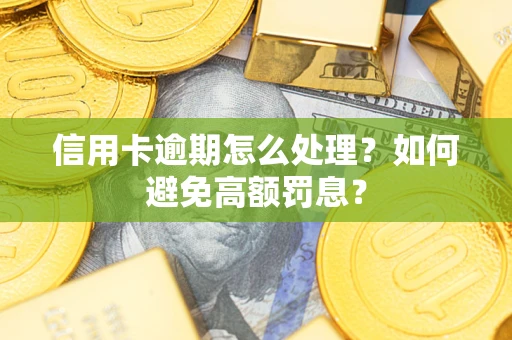 济南信用卡逾期怎么处理？如何避免高额罚息？