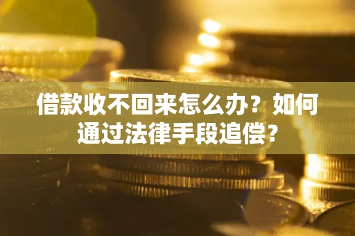 济南借款收不回来怎么办？如何通过法律手段追偿？