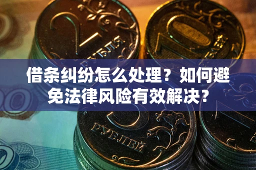 济南借条纠纷怎么处理？如何避免法律风险有效解决？
