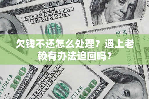 济南欠钱不还怎么处理？遇上老赖有办法追回吗？