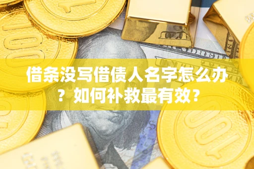 济南借条没写借债人名字怎么办？如何补救最有效？