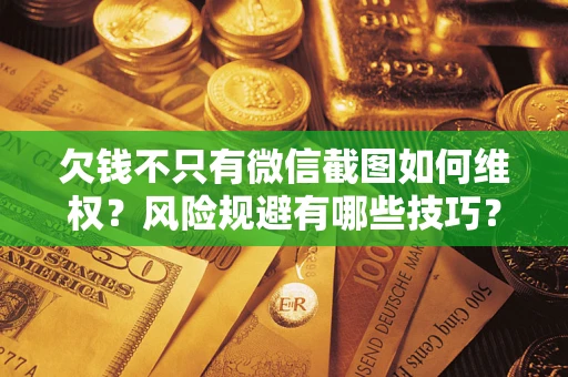 济南欠钱不只有微信截图如何维权？风险规避有哪些技巧？