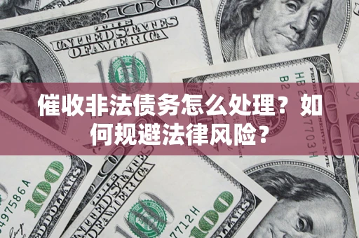 济南催收非法债务怎么处理？如何规避法律风险？