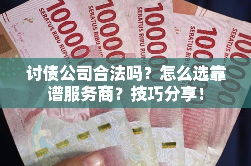 济南讨债公司合法吗？怎么选靠谱服务商？技巧分享！