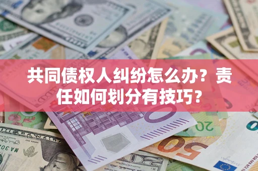济南共同债权人纠纷怎么办？责任如何划分有技巧？