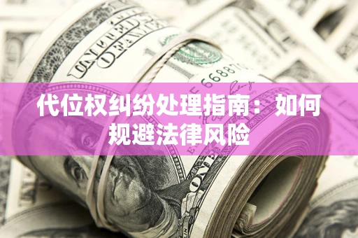 济南代位权纠纷处理指南:如何规避法律风险 济南代位权纠纷处理指南:如何规避法律风险