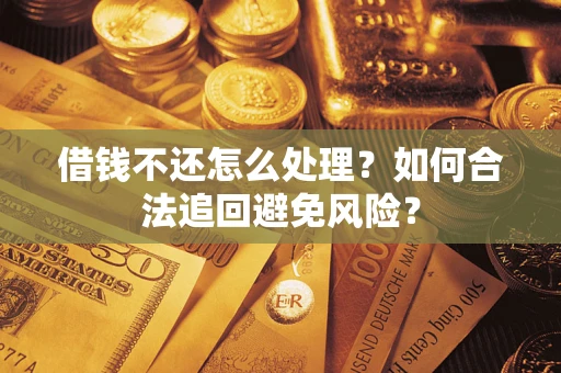 济南借钱不还怎么处理？如何合法追回避免风险？