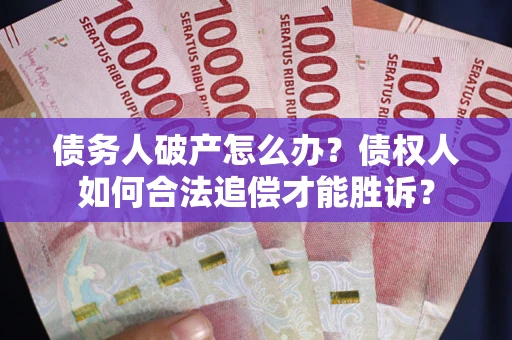 济南债务人破产怎么办？债权人如何合法追偿才能胜诉？