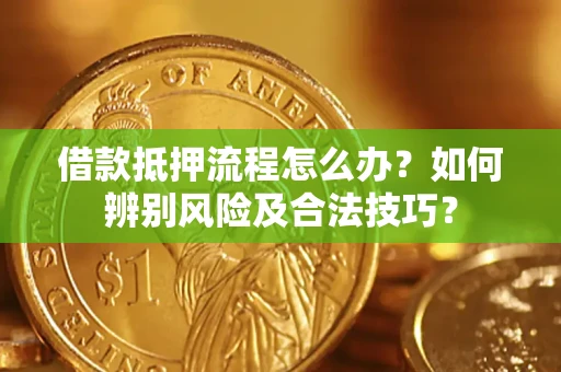 济南借款抵押流程怎么办？如何辨别风险及合法技巧？