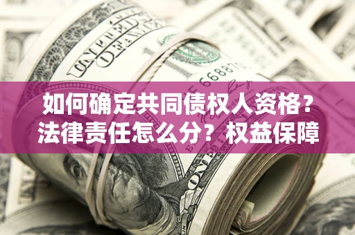 济南如何确定共同债权人资格？法律责任怎么分？权益保障技巧揭秘！