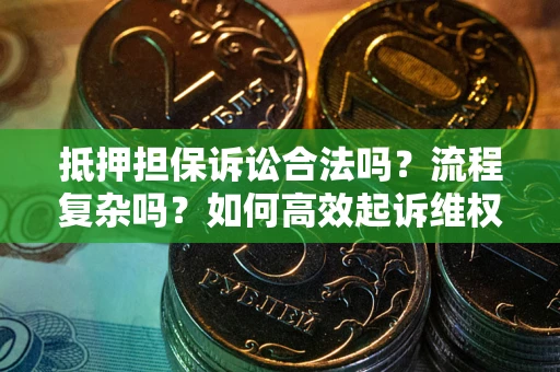 济南抵押担保诉讼合法吗？流程复杂吗？如何高效起诉维权？
