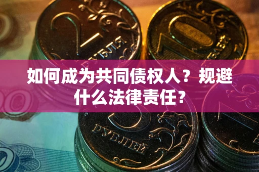 济南如何成为共同债权人？规避什么法律责任？
