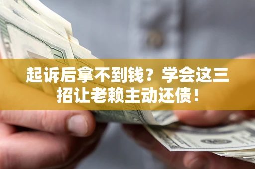 济南起诉后拿不到钱？学会这三招让老赖主动还债！