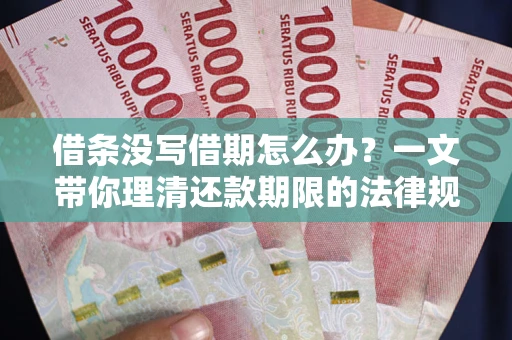 济南借条没写借期怎么办？一文带你理清还款期限的法律规则