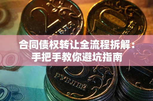 济南合同债权转让全流程拆解：手把手教你避坑指南