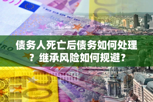 济南债务人死亡后债务如何处理？继承风险如何规避？