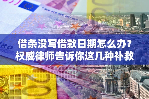 济南借条没写借款日期怎么办？权威律师告诉你这几种补救方法！