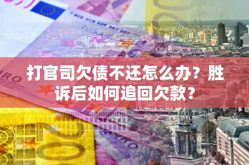 济南打官司欠债不还怎么办？胜诉后如何追回欠款？