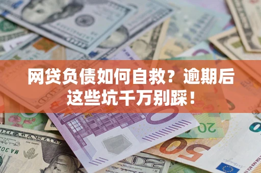 济南网贷负债如何自救？逾期后这些坑千万别踩！