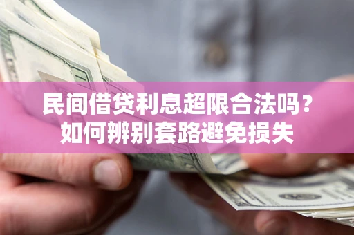 济南民间借贷利息超限合法吗？如何辨别套路避免损失