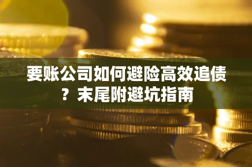 济南要账公司如何避险高效追债？末尾附避坑指南
