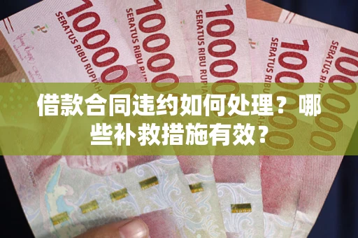 济南借款合同违约如何处理？哪些补救措施有效？