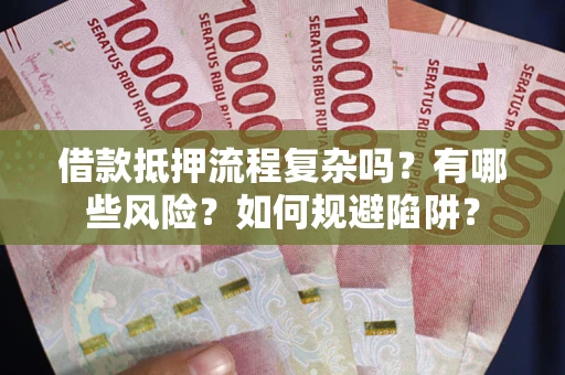 济南借款抵押流程复杂吗？有哪些风险？如何规避陷阱？