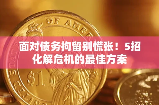 济南面对债务拘留别慌张！5招化解危机的最佳方案