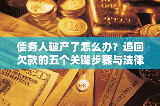 济南债务人破产了怎么办？追回欠款的五个关键步骤与法律策略
